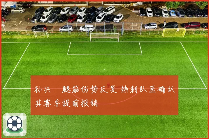 孙兴慜腿筋伤势反复 热刺队医确认其赛季提前报销