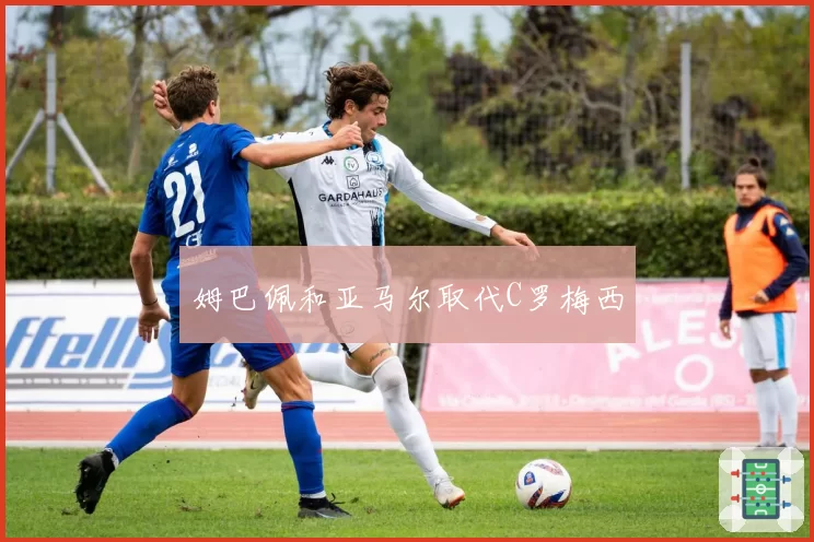 姆巴佩和亚马尔取代C罗梅西