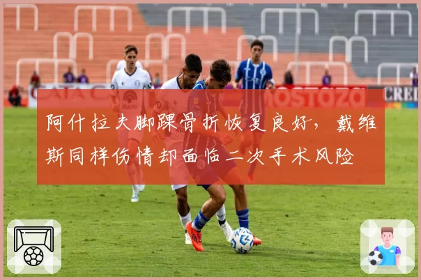 阿什拉夫脚踝骨折恢复良好，戴维斯同样伤情却面临二次手术风险