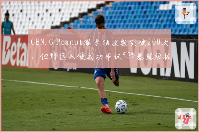 GEN.G Peanut赛季助攻数突破200次，但野区入侵成功率仅53%暴露短板