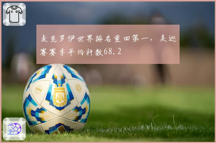 麦克罗伊世界排名重回第一，美巡赛赛季平均杆数68.2