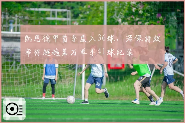 凯恩德甲首季轰入36球，若保持效率将超越莱万单季41球纪录