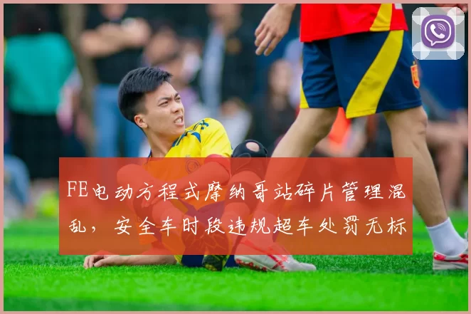 FE电动方程式摩纳哥站碎片管理混乱，安全车时段违规超车处罚无标准