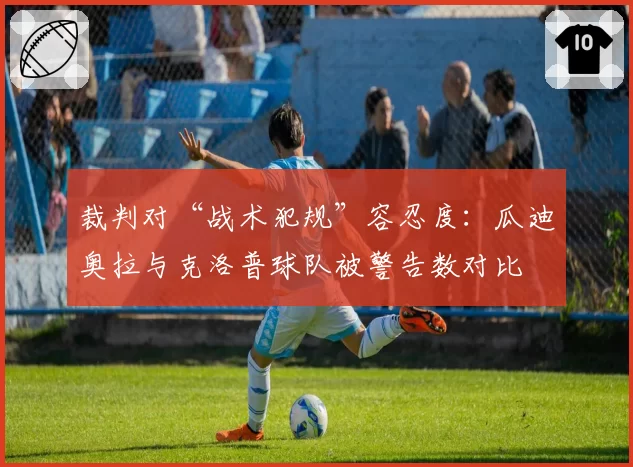 裁判对“战术犯规”容忍度:瓜迪奥拉与克洛普球队被警告数对比