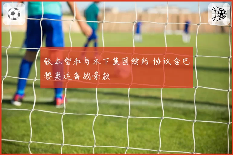 张本智和与木下集团续约 协议含巴黎奥运备战条款