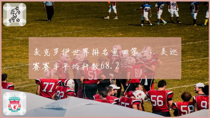 麦克罗伊世界排名重回第一,美巡赛赛季平均杆数68.2