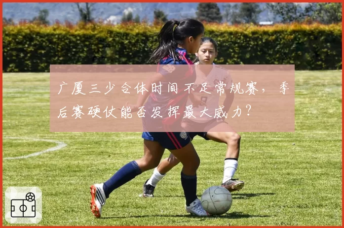 广厦三少合体时间不足常规赛，季后赛硬仗能否发挥最大威力？