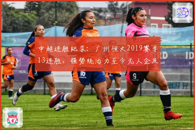 中超连胜纪录：广州恒大2019赛季13连胜，强势统治力至今无人企及