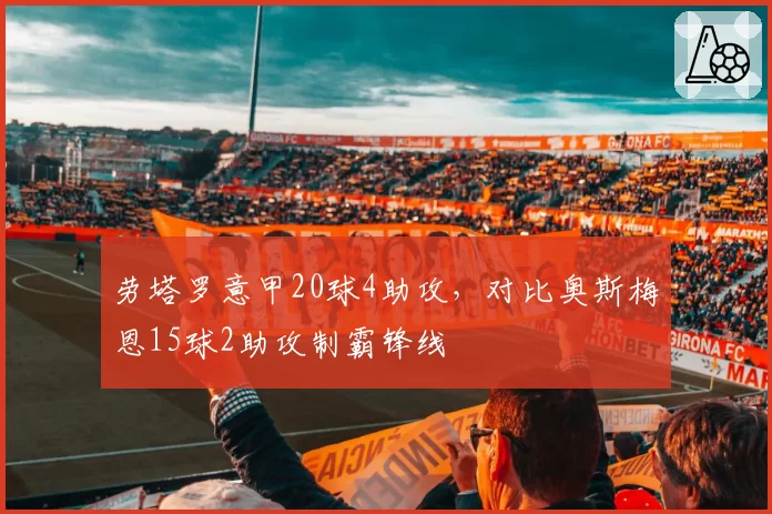 劳塔罗意甲20球4助攻,对比奥斯梅恩15球2助攻制霸锋线