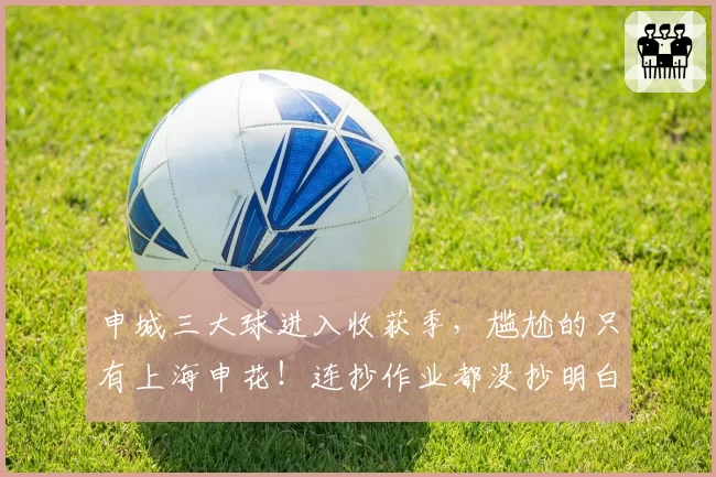 申城三大球进入收获季,尴尬的只有上海申花!连抄作业都没抄明白